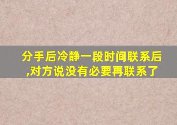 分手后冷静一段时间联系后,对方说没有必要再联系了