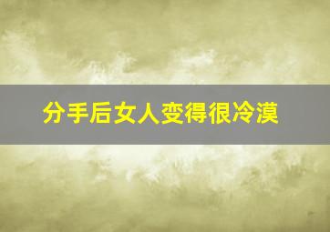 分手后女人变得很冷漠