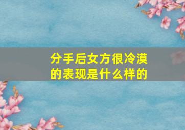 分手后女方很冷漠的表现是什么样的