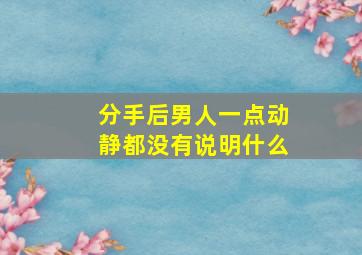 分手后男人一点动静都没有说明什么