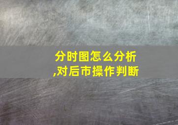 分时图怎么分析,对后市操作判断