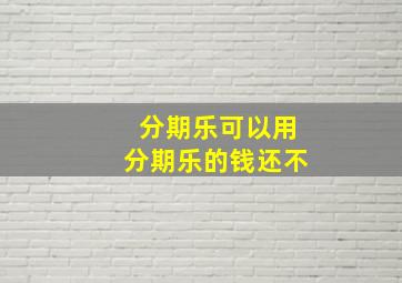 分期乐可以用分期乐的钱还不