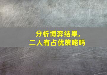 分析博弈结果,二人有占优策略吗