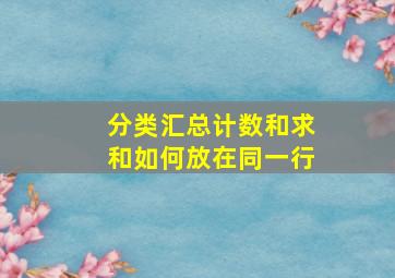 分类汇总计数和求和如何放在同一行