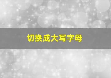 切换成大写字母