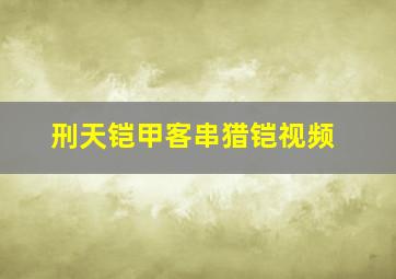 刑天铠甲客串猎铠视频