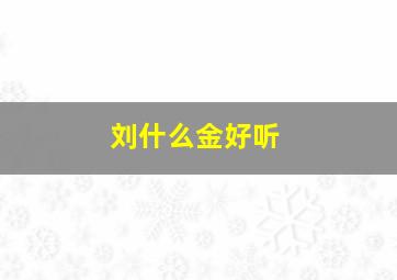 刘什么金好听