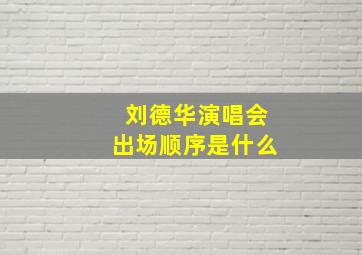 刘德华演唱会出场顺序是什么