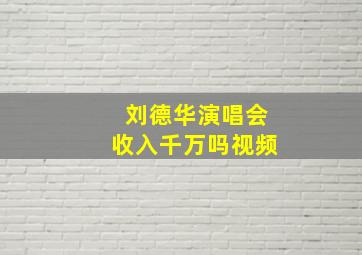 刘德华演唱会收入千万吗视频