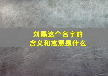 刘晶这个名字的含义和寓意是什么