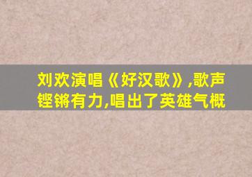 刘欢演唱《好汉歌》,歌声铿锵有力,唱出了英雄气概