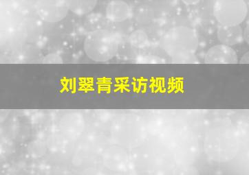 刘翠青采访视频