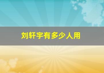 刘轩宇有多少人用