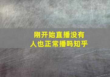 刚开始直播没有人也正常播吗知乎