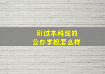 刚过本科线的公办学校怎么样