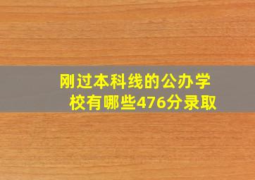 刚过本科线的公办学校有哪些476分录取