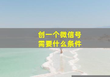 创一个微信号需要什么条件