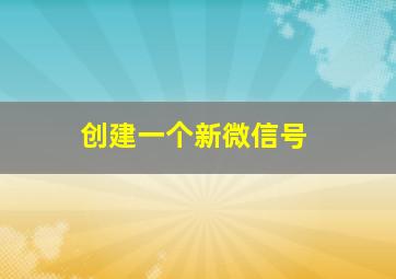 创建一个新微信号