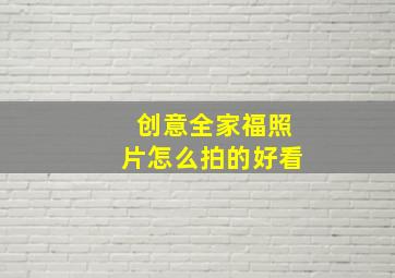 创意全家福照片怎么拍的好看