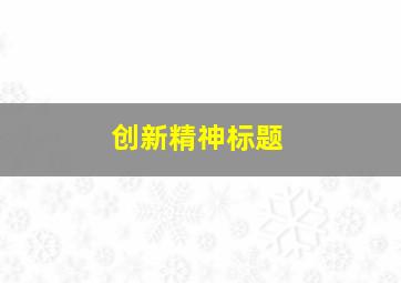 创新精神标题