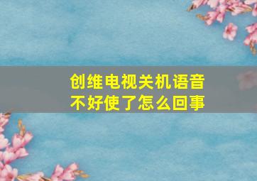 创维电视关机语音不好使了怎么回事