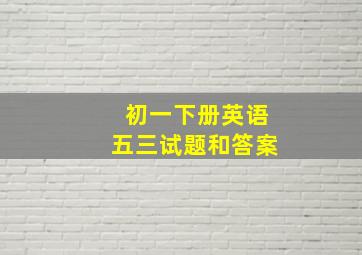 初一下册英语五三试题和答案