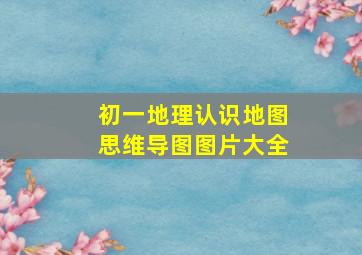 初一地理认识地图思维导图图片大全