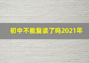 初中不能复读了吗2021年