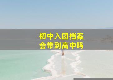 初中入团档案会带到高中吗