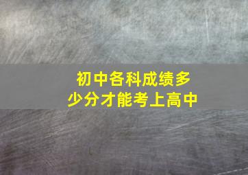 初中各科成绩多少分才能考上高中