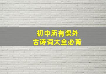 初中所有课外古诗词大全必背