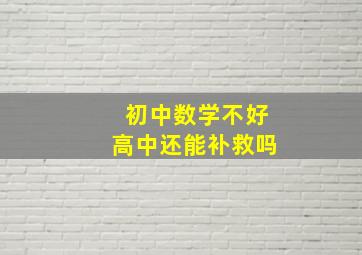 初中数学不好高中还能补救吗