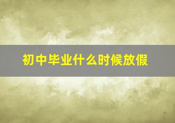 初中毕业什么时候放假