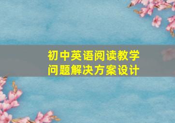 初中英语阅读教学问题解决方案设计