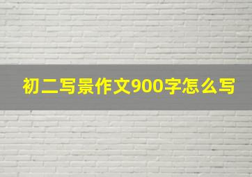 初二写景作文900字怎么写