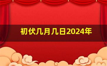 初伏几月几日2024年