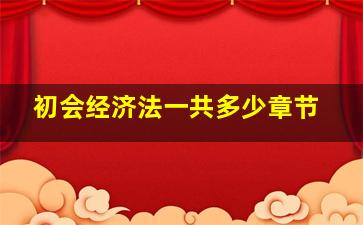 初会经济法一共多少章节