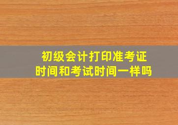 初级会计打印准考证时间和考试时间一样吗