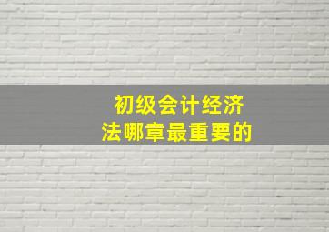 初级会计经济法哪章最重要的