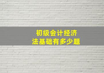 初级会计经济法基础有多少题