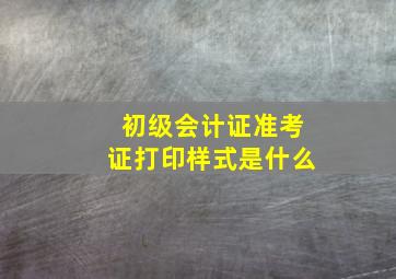 初级会计证准考证打印样式是什么