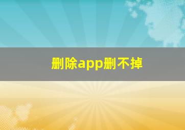 删除app删不掉