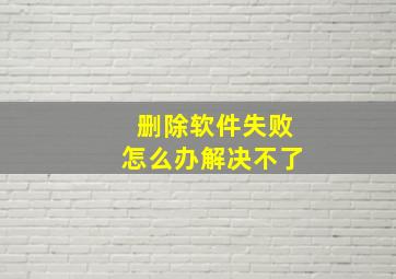 删除软件失败怎么办解决不了