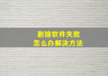 删除软件失败怎么办解决方法