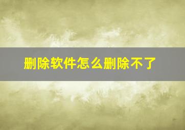 删除软件怎么删除不了