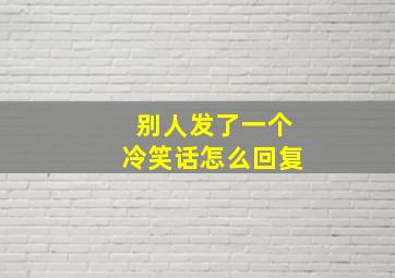 别人发了一个冷笑话怎么回复