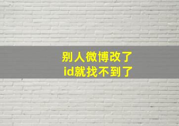 别人微博改了id就找不到了