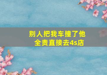 别人把我车撞了他全责直接去4s店