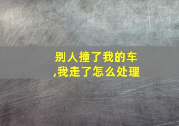 别人撞了我的车,我走了怎么处理