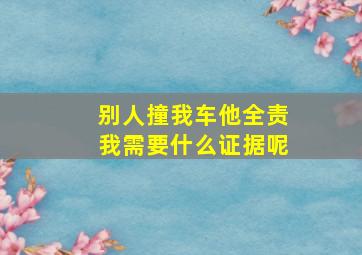 别人撞我车他全责我需要什么证据呢